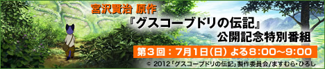 宮沢賢治 原作 『グスコーブドリの伝記』公開記念特別番組 第3回:7月1日(日)よる8時00分~9時00分放送! 宮沢賢治 原作 『グスコーブドリの伝記』公開記念特別番組 第3回:7月1日(日)よる8時00分~9時00分放送!