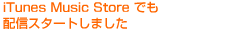 iTunes　Music Store でも配信スタートしました