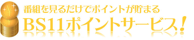 番組を見るだけでポイントが貯まる!! BS11ポイントサービス! 番組を見るだけでポイントが貯まる!! BS11ポイントサービス!