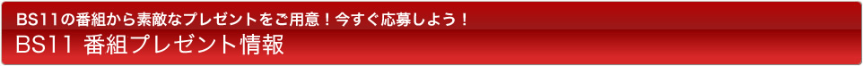 BS11の番組から素敵なプレゼントをご用意!今すぐ応募しよう! BS11 番組プレゼント情報 BS11の番組から素敵なプレゼントをご用意!今すぐ応募しよう! BS11 番組プレゼント情報