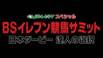 BSイレブン競馬サミット～日本ダービー 達人の選択～