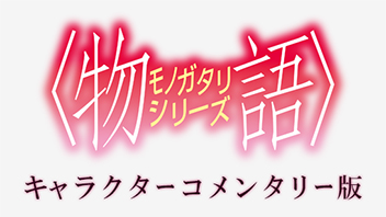 〈物語〉シリーズ　キャラクターコメンタリー版