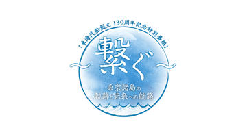 「東海汽船創立130周年記念特別番組」 ～繋ぐ～ 東京諸島の軌跡と未来への航路