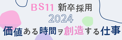 BS11 新卒採用2024 「価値ある時間ヲ創造する仕事」