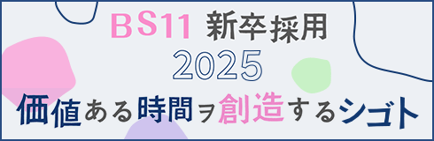 BS11 新卒採用2025 「価値ある時間ヲ創造するシゴト」