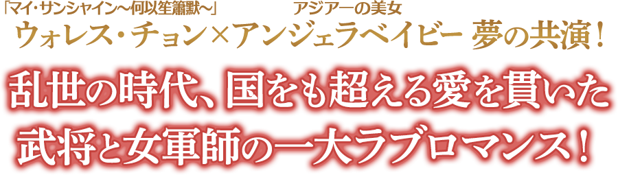 「マイ・サンシャイン～何以笙簫默～」ウォレス・チョン×アジア一の美女アンジェラベイビー夢の共演！乱世の時代、国をも超える愛を貫いた武将と女軍師の一大ラブロマンス！