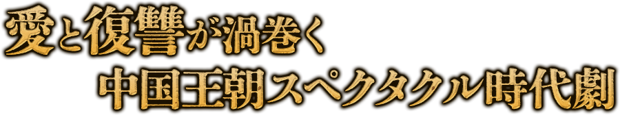 愛と復讐が渦巻く中国王朝スペクタクル時代劇