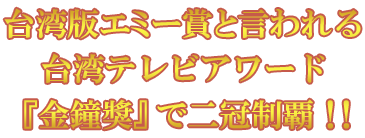 台湾版エミー賞といわれる台湾テレビアワード『金鐘獎』で二冠制覇！！！