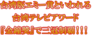 台湾版エミー賞といわれる台湾テレビアワード『金鐘獎』で三冠制覇！！！