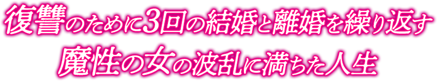 復讐のために3回の結婚と離婚を繰り返す 魔性の女の波乱に満ちた人生