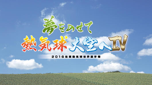 夢をのせて 熱気球 大空へⅣ<br>～2016佐賀熱気球世界選手権～
