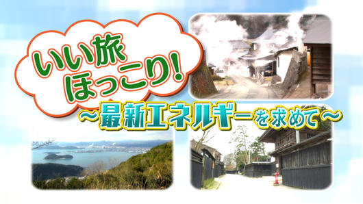 いい旅　ほっこり ～最新エネルギーを求めて～