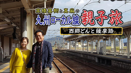 高橋英樹と真麻の<br class=onlyPC>九州ローカル線 親子旅 <br>～西郷どんと薩摩路～