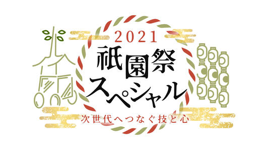 2021祇園祭スペシャル ～次世代へつなぐ技と心～