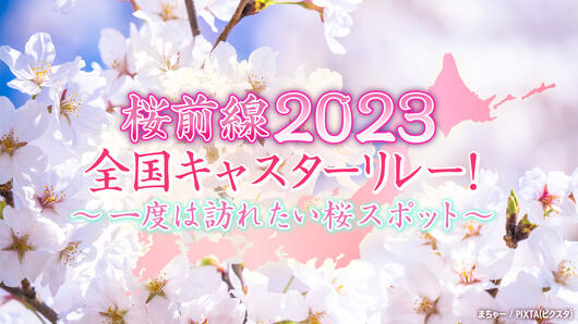 桜前線2023 全国キャスターリレー！～一度は訪れたい桜スポット～