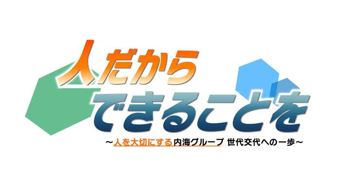 人だからできることを〜人を大切にする内海グループ 世代交代への一歩〜