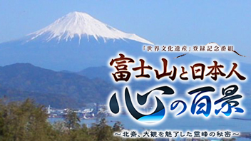 富士山と日本人 心の百景 3時間スペシャル～北斎、大観を魅了した霊峰の秘密～
