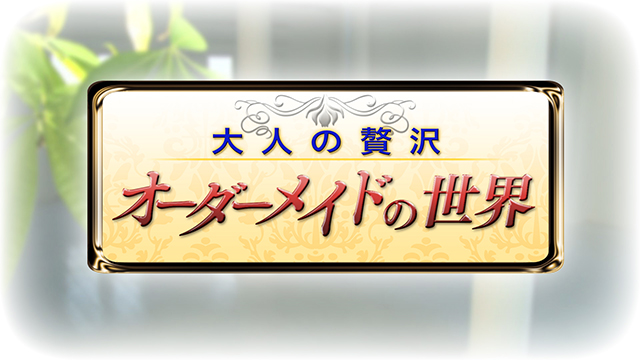 大人の贅沢「オーダーメイドの世界」