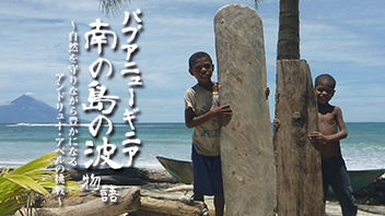 パプアニューギニア 南の島の波物語～自然を守りながら豊かになる アンドリュー・アベルの挑戦～