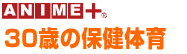 ANIME+ 30歳の保健体育