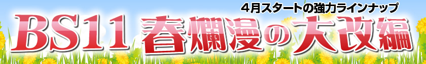 BS11 春爛漫の大改編(4月スタートの強力ラインナップ)