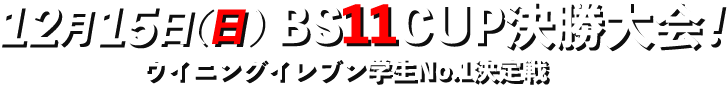 12月15日(日)BS11CUP決勝大会！ウイニングイレブン学生No.1決定戦