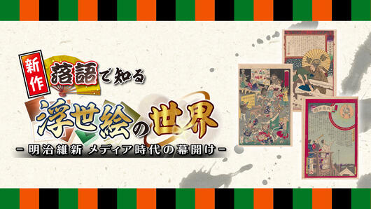 新作落語で知る浮世絵の世界 <br><small>～明治維新 メディア時代の幕開け～</small>