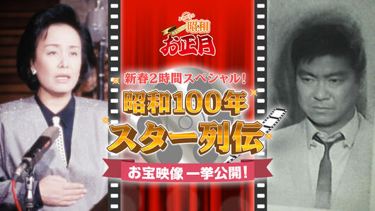 新春2時間スペシャル！ 昭和100年 スター列伝 お宝映像一挙公開！