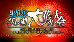 生中継 2026びわ湖大花火大会 びわ湖大花火大会40回記念 ～戦国ディスカバリー滋賀・びわ湖 夏の陣～