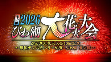 生中継 2026びわ湖大花火大会 びわ湖大花火大会40回記念 ～戦国ディスカバリー滋賀・びわ湖 夏の陣～