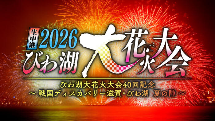 生中継 2026びわ湖大花火大会 びわ湖大花火大会40回記念 ～戦国ディスカバリー滋賀・びわ湖 夏の陣～