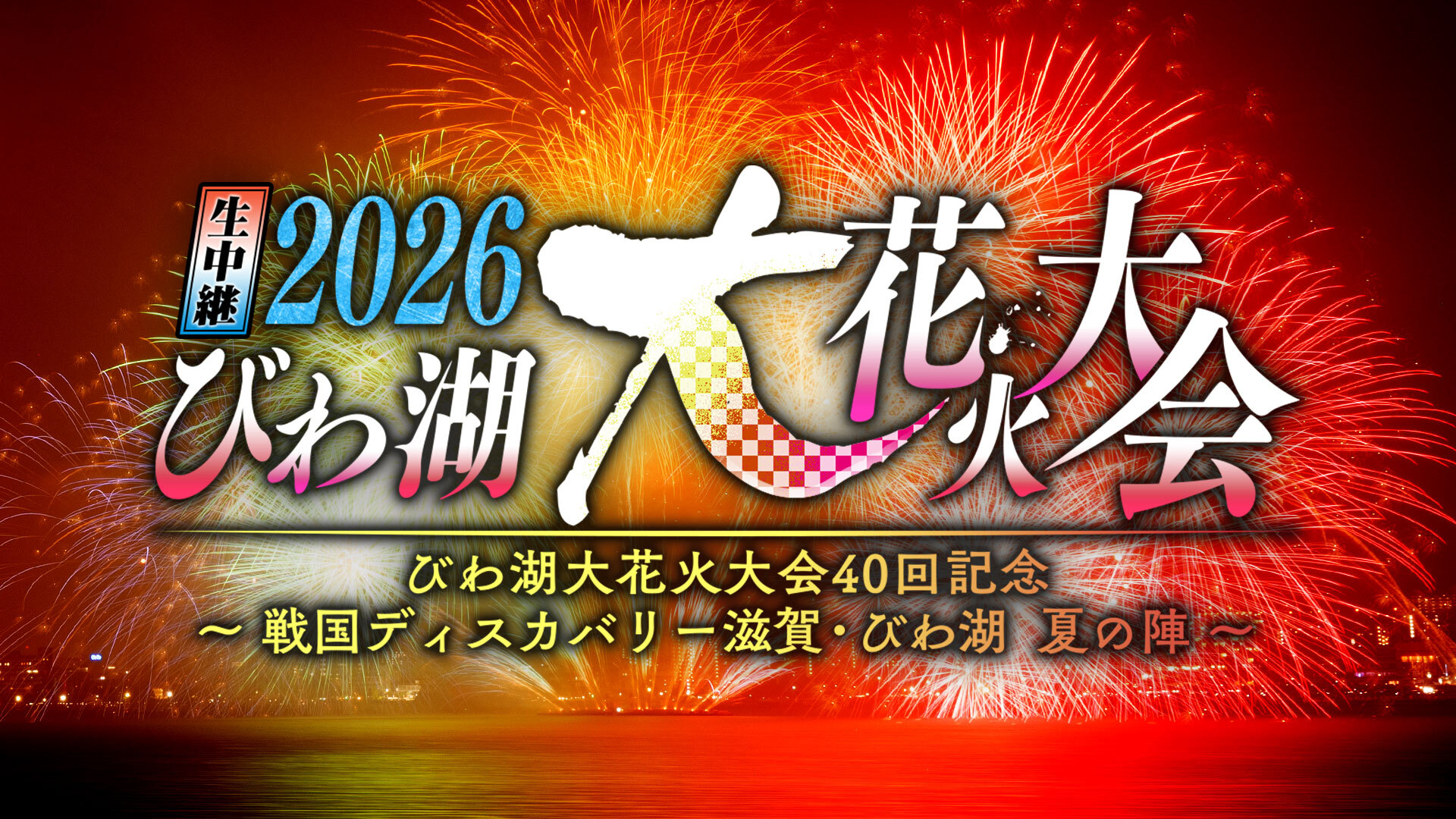 生中継 2026びわ湖大花火大会 びわ湖大花火大会40回記念 ～戦国ディスカバリー滋賀・びわ湖 夏の陣～