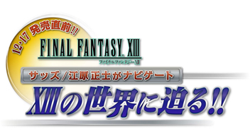 12・17発売直前!! FINAL FANTASY XIIIサッズ／江原正士がナビゲート XIIIの世界に迫る!!