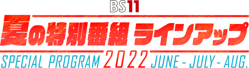 BS11 夏の特別番組 ラインアップ