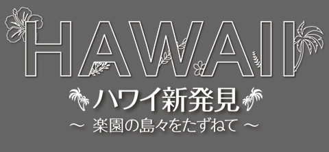 ハワイ新発見 〜楽園の島々をたずねて〜