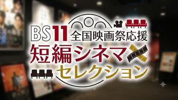 全国映画祭応援～BS11短編シネマセレクション～