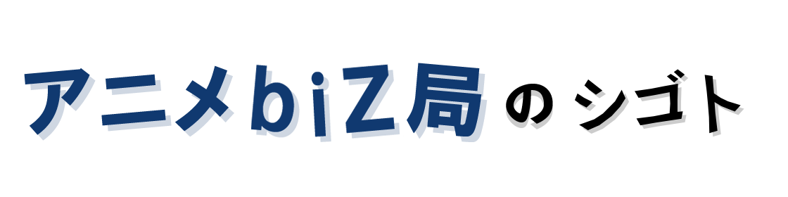 アニメbiZ局のシゴト
