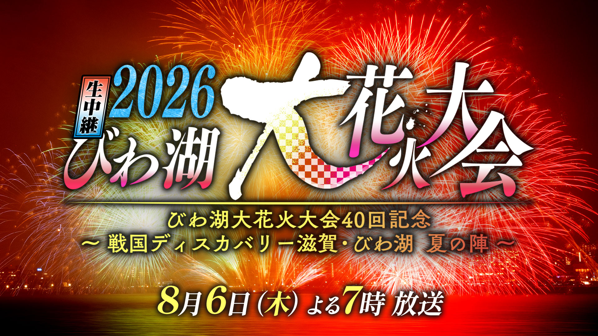 生中継 2026びわ湖大花火大会 びわ湖大花火大会40回記念 ～戦国ディスカバリー滋賀・びわ湖 夏の陣～